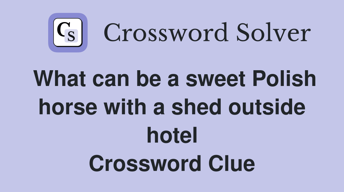 What can be a sweet Polish horse with a shed outside hotel Crossword Clue