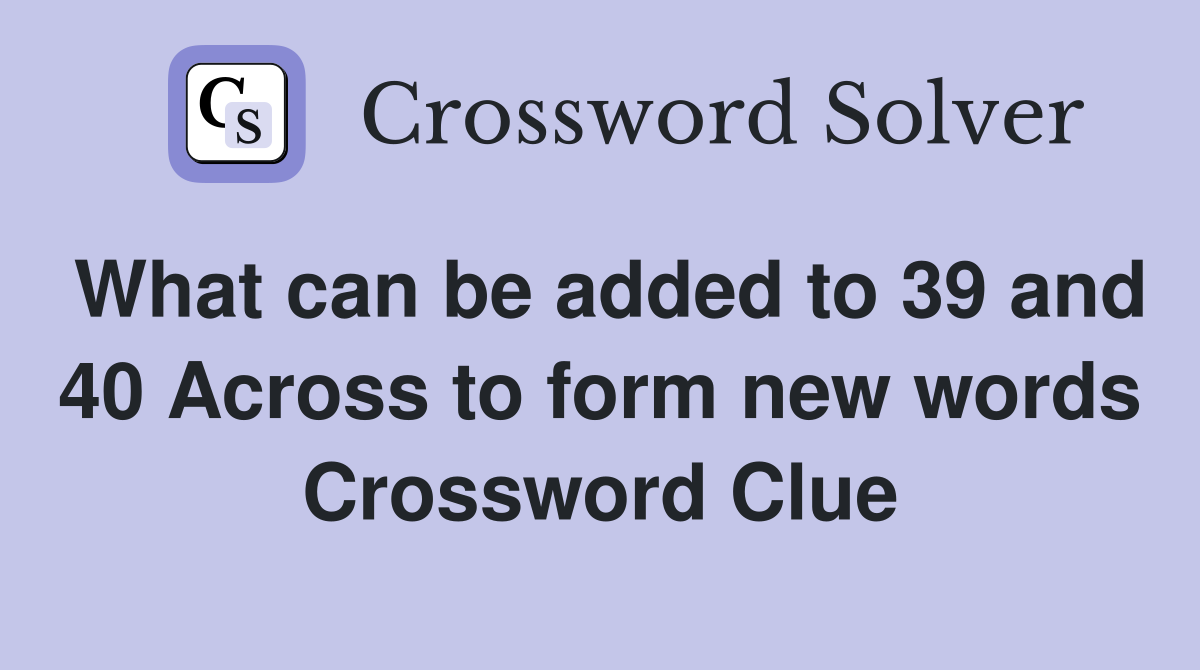 What can be added to 39 and 40 Across to form new words Crossword Clue