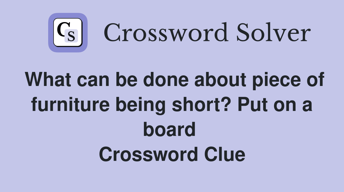 What can be done about piece of furniture being short? Put on a board  Crossword Clue