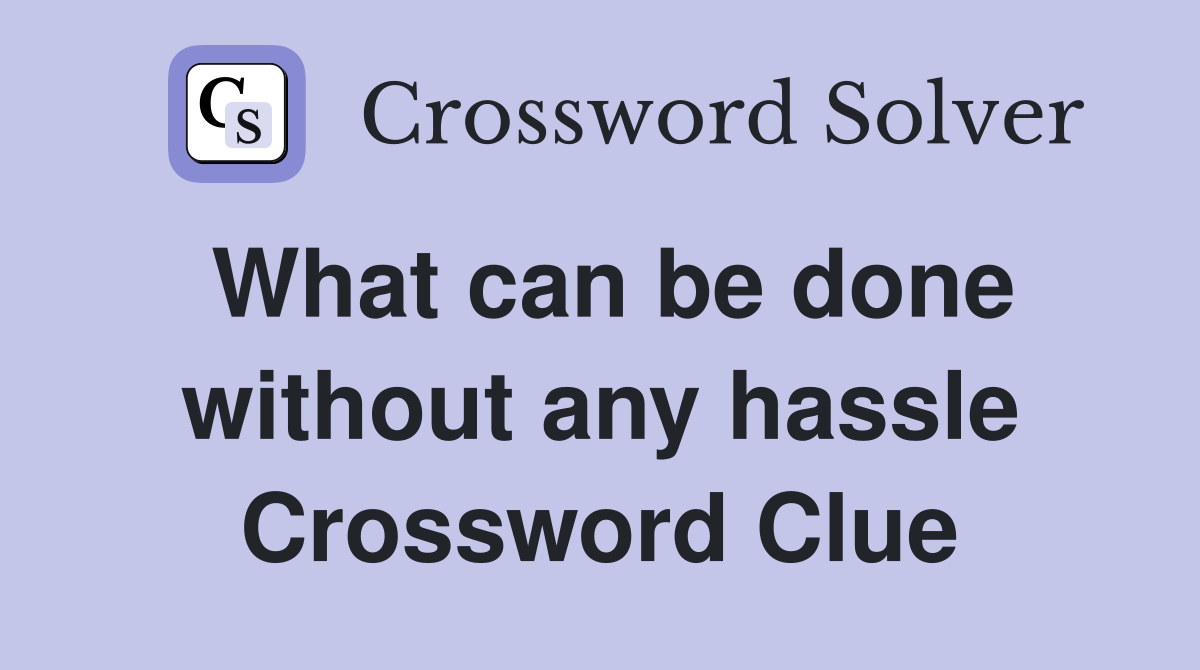What can be done without any hassle Crossword Clue