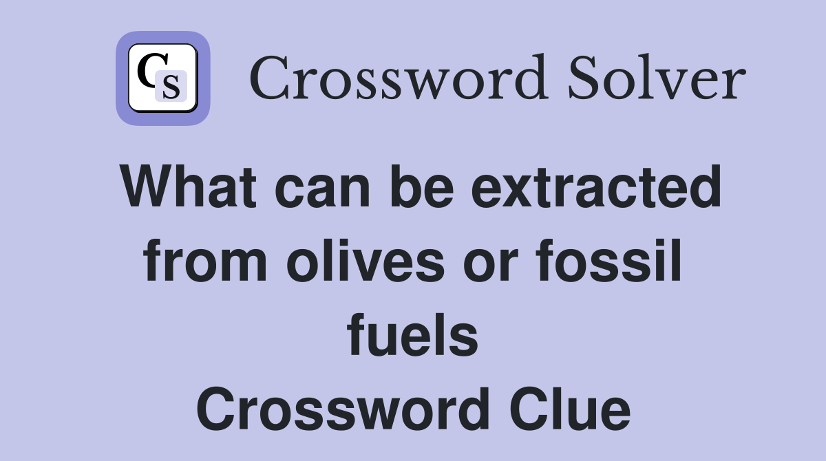 What can be extracted from olives or fossil fuels Crossword Clue