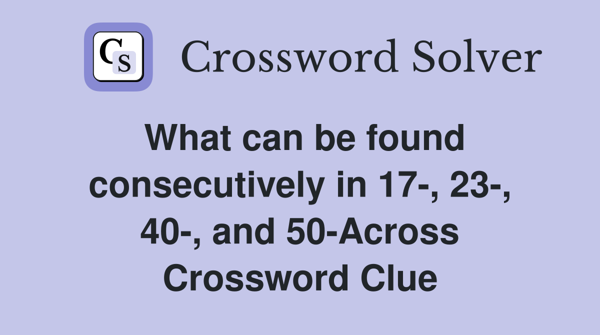 What can be found consecutively in 17-, 23-, 40-, and 50-Across Crossword Clue