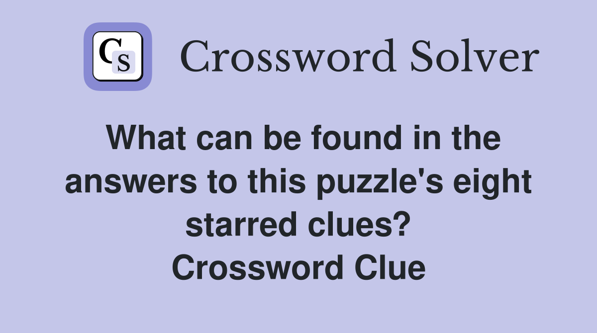 What can be found in the answers to this puzzle's eight starred clues? Crossword Clue