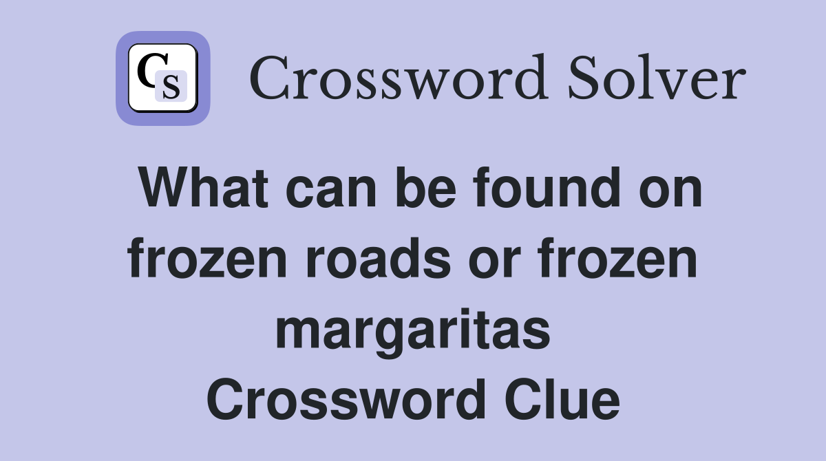 What can be found on frozen roads or frozen margaritas Crossword Clue