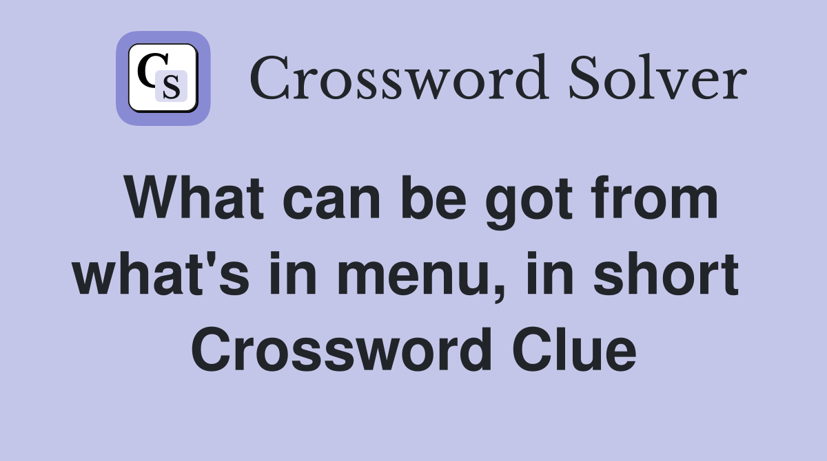 What can be got from what's in menu, in short  Crossword Clue