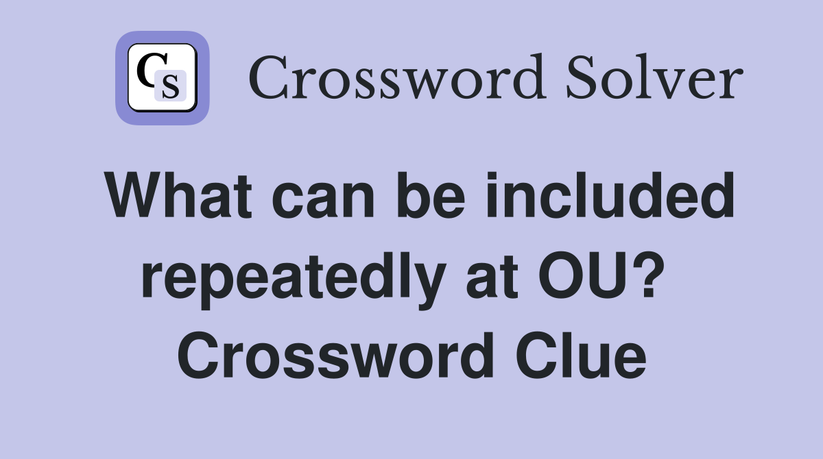 What can be included repeatedly at OU?  Crossword Clue
