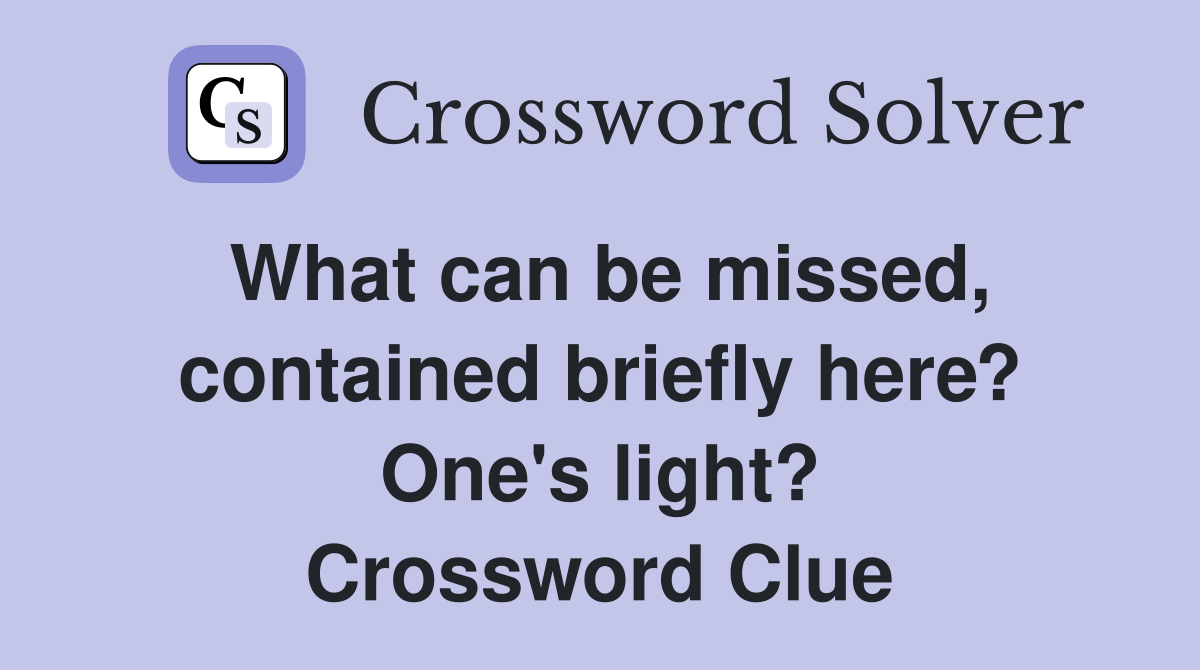 What can be missed, contained briefly here? One's light? Crossword Clue
