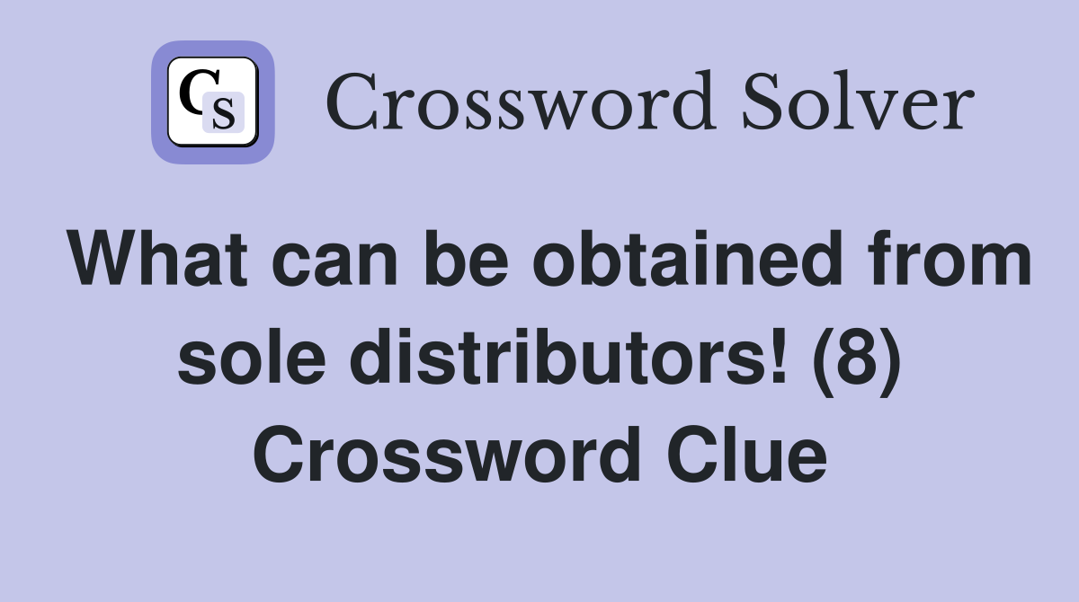 What can be obtained from sole distributors! (8) Crossword Clue