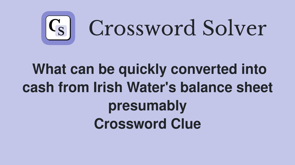 What can be quickly converted into cash from Irish Water's balance sheet presumably Crossword Clue