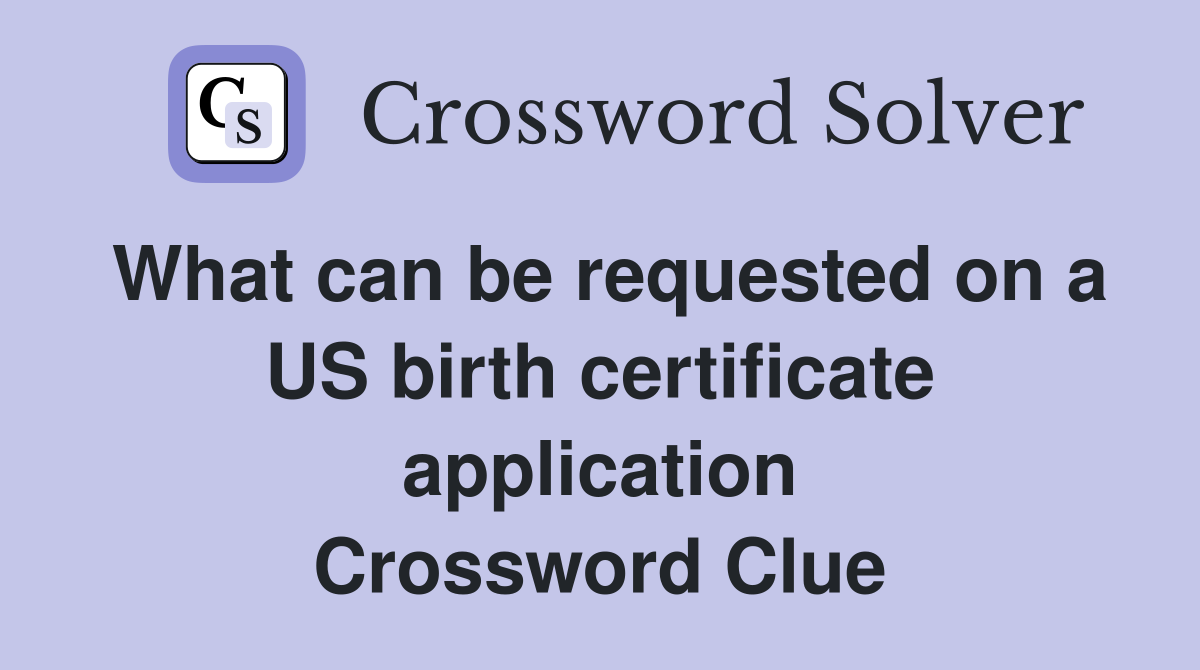 What can be requested on a US birth certificate application Crossword Clue