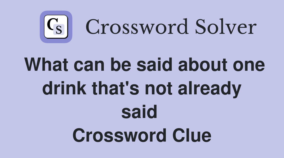 What can be said about one drink that's not already said  Crossword Clue
