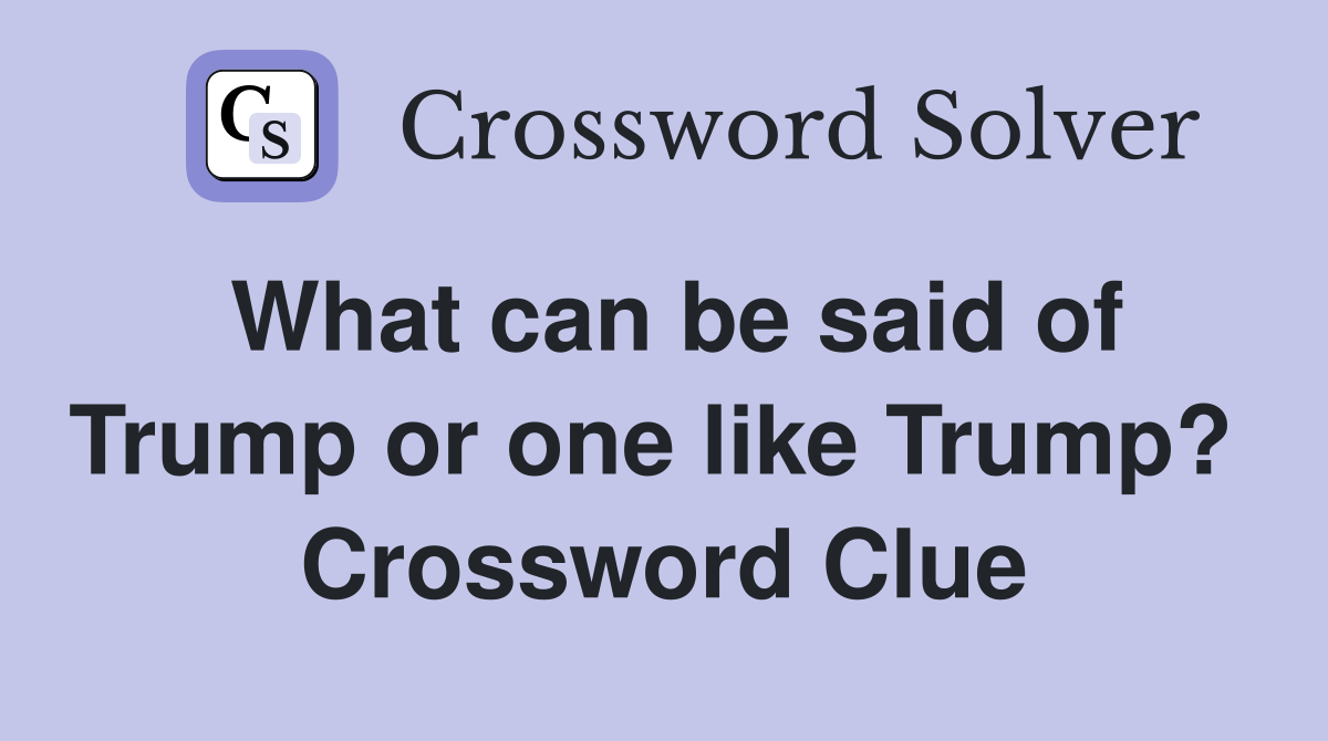 What can be said of Trump or one like Trump?  Crossword Clue
