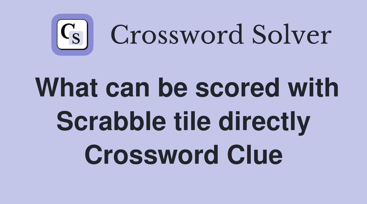 What can be scored with Scrabble tile directly Crossword Clue