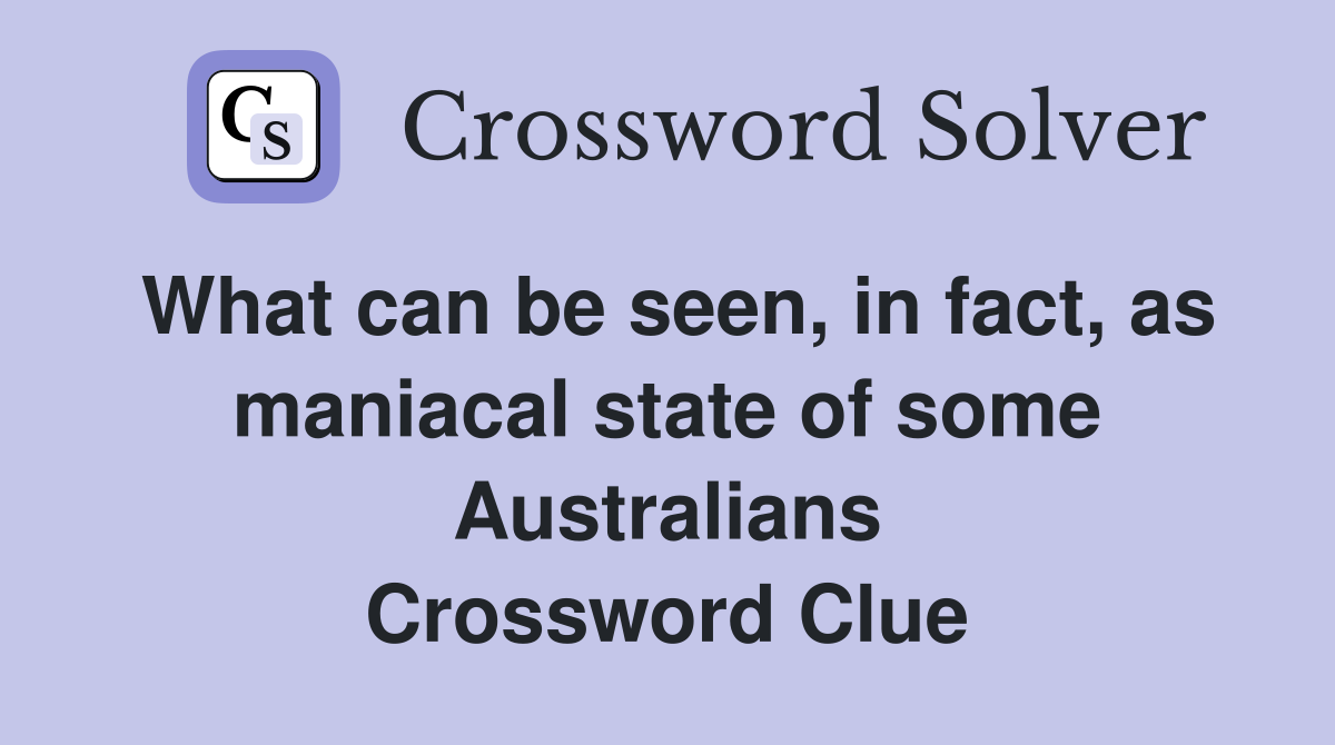 What can be seen, in fact, as maniacal state of some Australians Crossword Clue