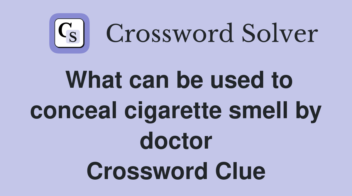 What can be used to conceal cigarette smell by doctor Crossword Clue