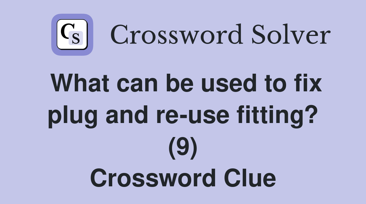What can be used to fix plug and re-use fitting? (9) Crossword Clue