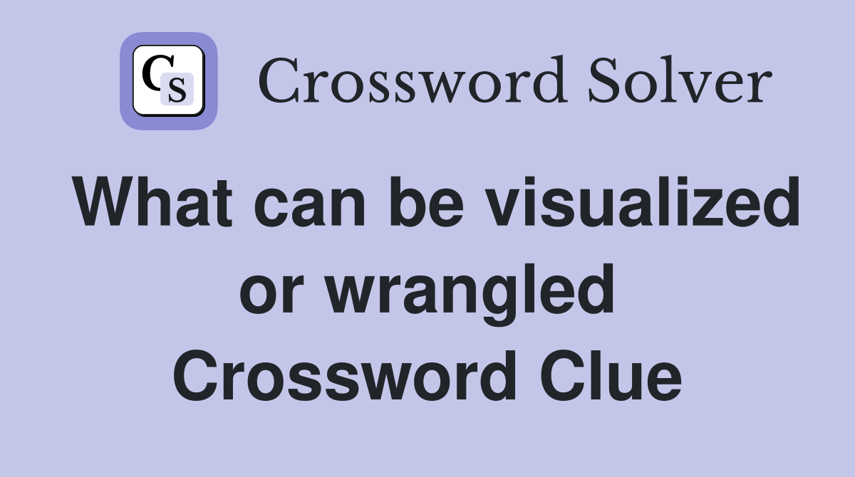 What can be visualized or wrangled Crossword Clue