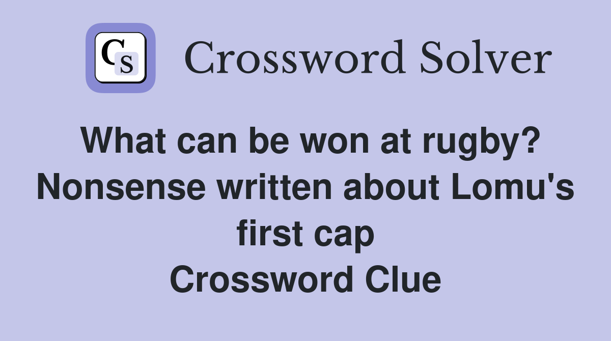 What can be won at rugby? Nonsense written about Lomu's first cap Crossword Clue