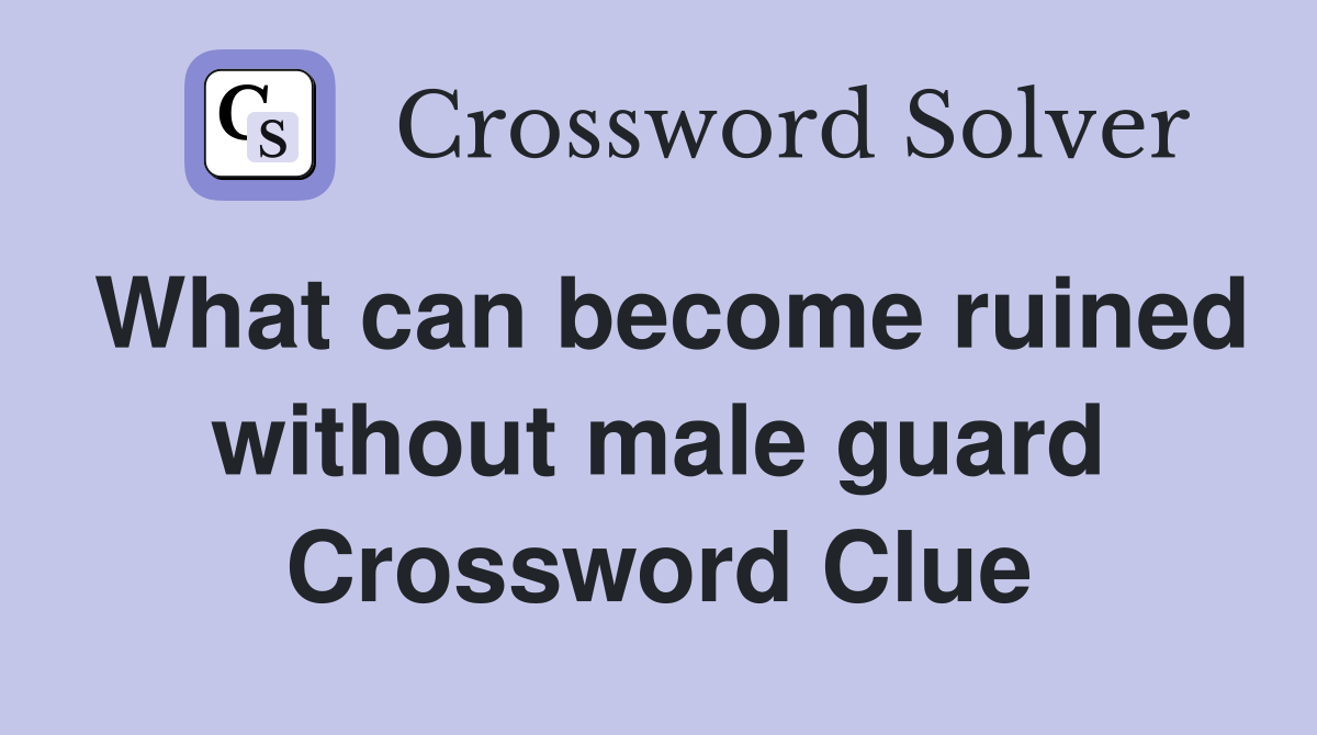 What can become ruined without male guard Crossword Clue