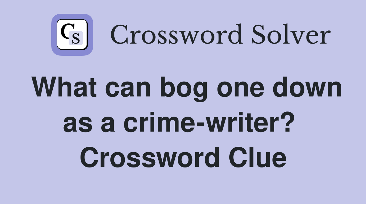 What can bog one down as a crime-writer?  Crossword Clue