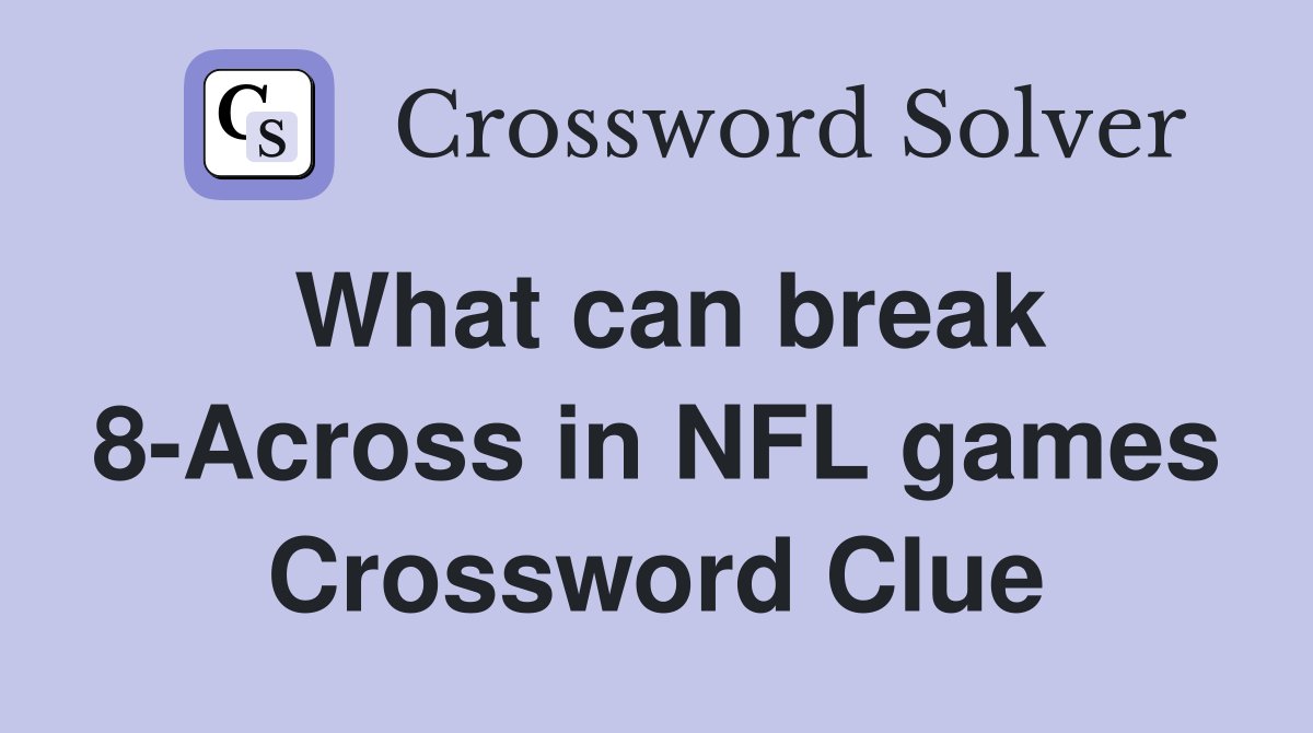 What can break 8-Across in NFL games Crossword Clue