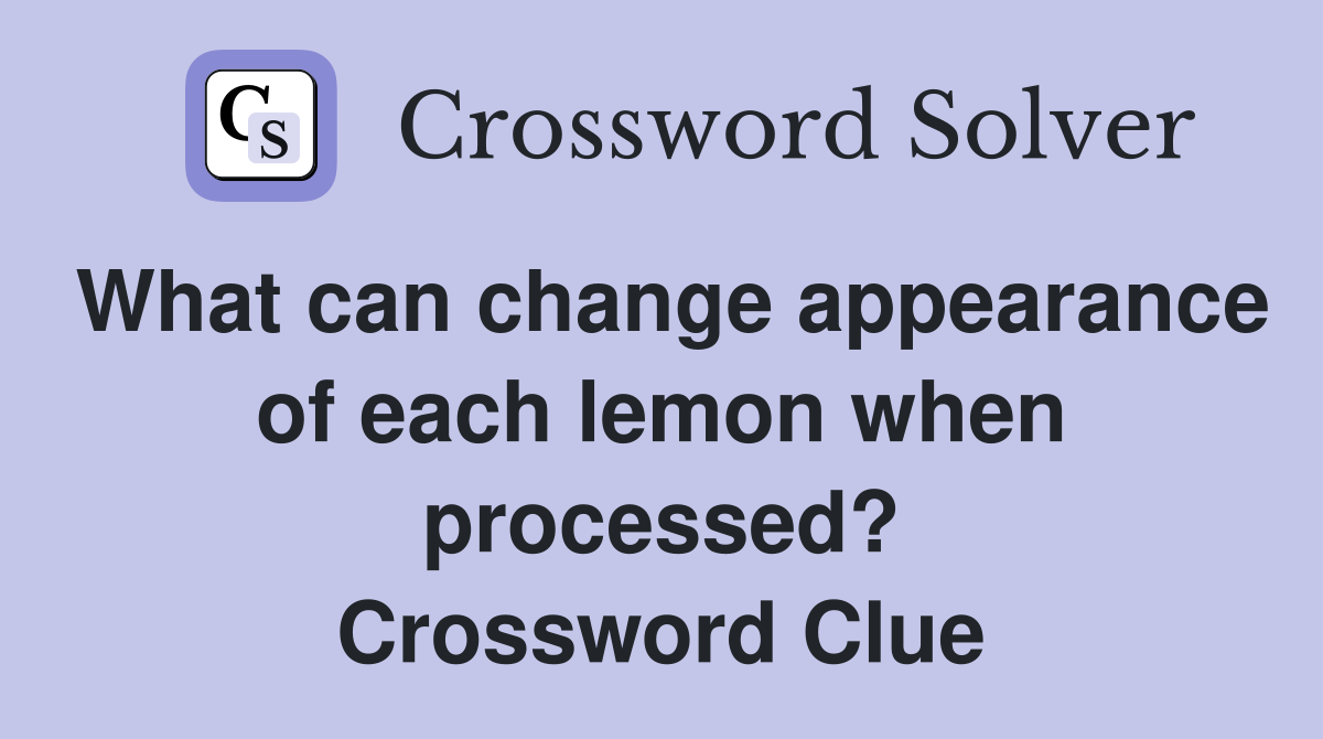 What can change appearance of each lemon when processed? Crossword Clue