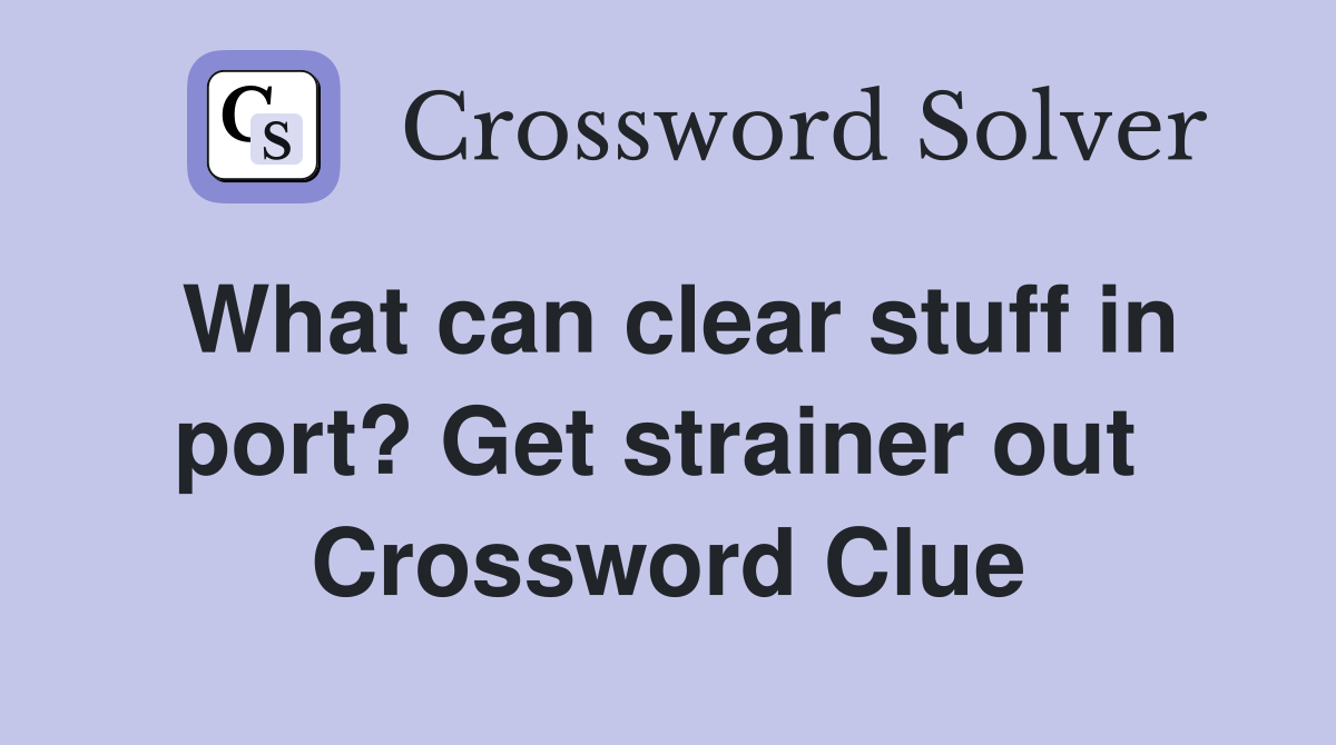 What can clear stuff in port? Get strainer out  Crossword Clue