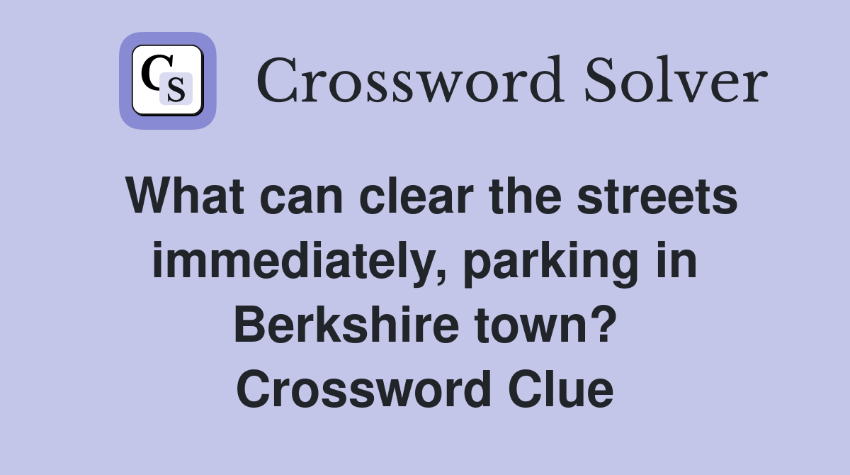 What can clear the streets immediately, parking in Berkshire town? Crossword Clue