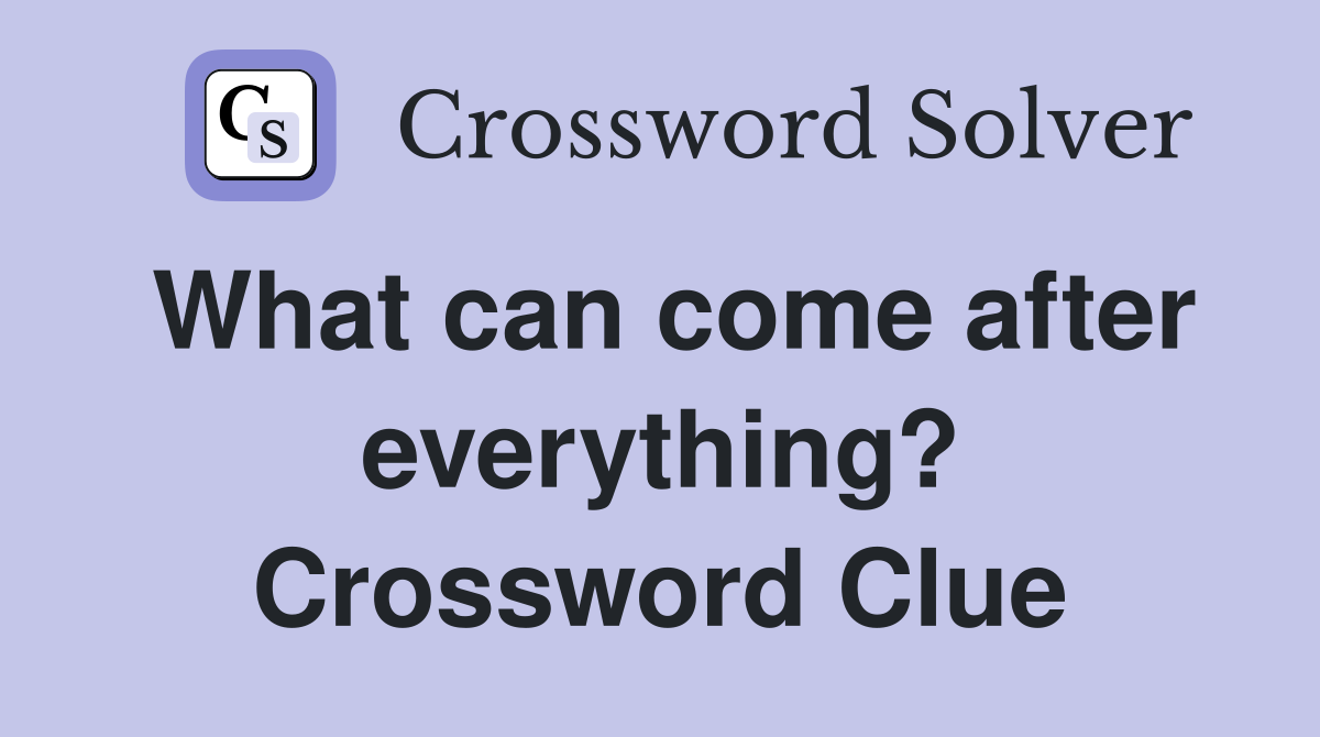 What can come after everything? Crossword Clue