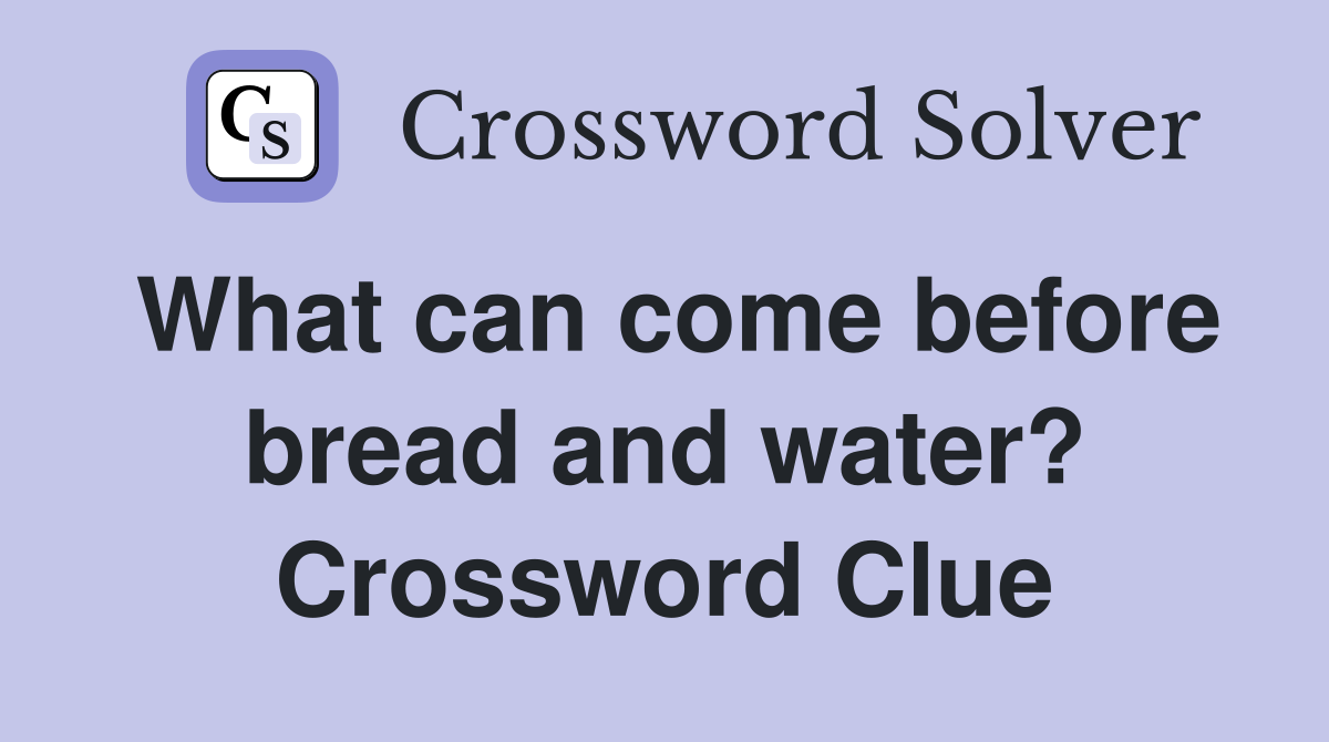 What can come before bread and water? Crossword Clue