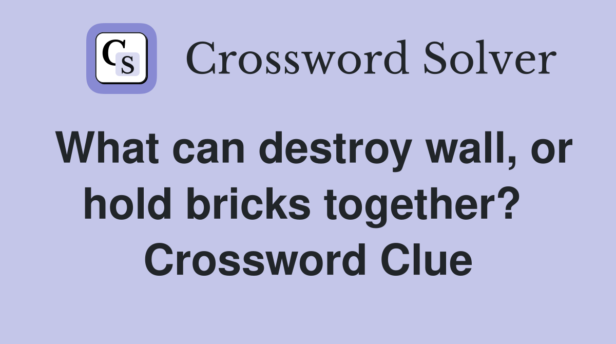 What can destroy wall, or hold bricks together?  Crossword Clue