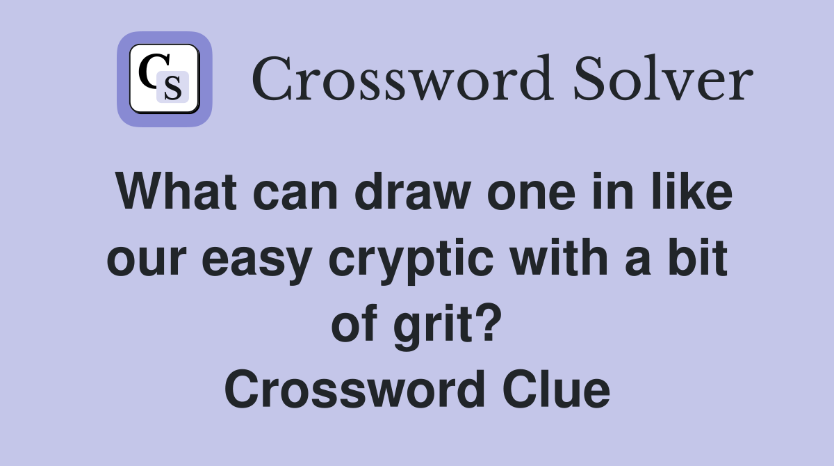 What can draw one in like our easy cryptic with a bit of grit? Crossword Clue