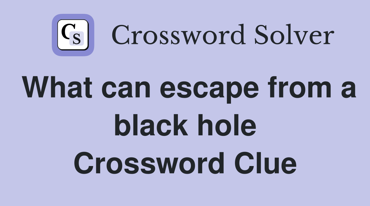 What can escape from a black hole Crossword Clue