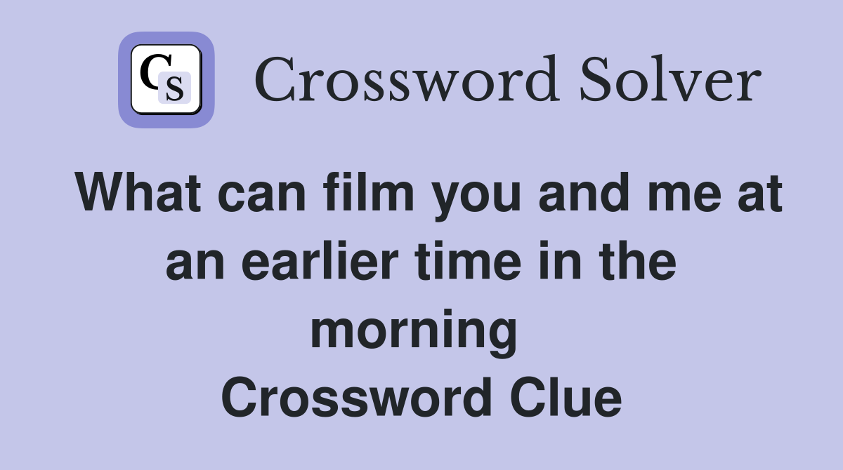 What can film you and me at an earlier time in the morning  Crossword Clue