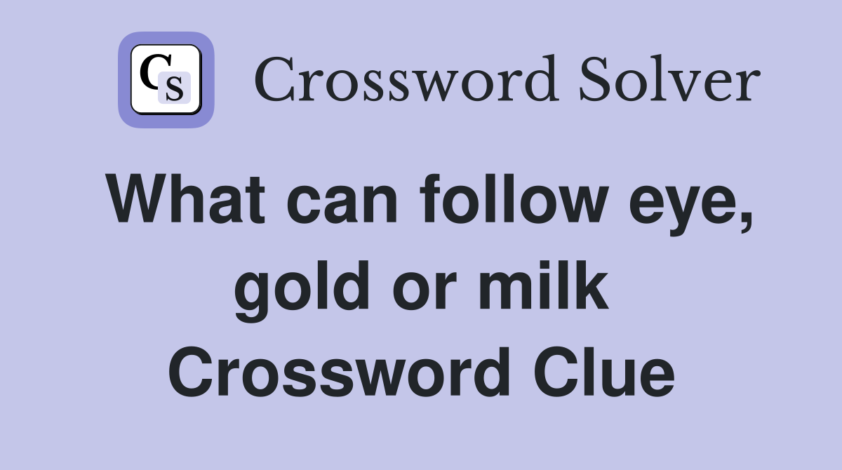 What can follow eye, gold or milk Crossword Clue