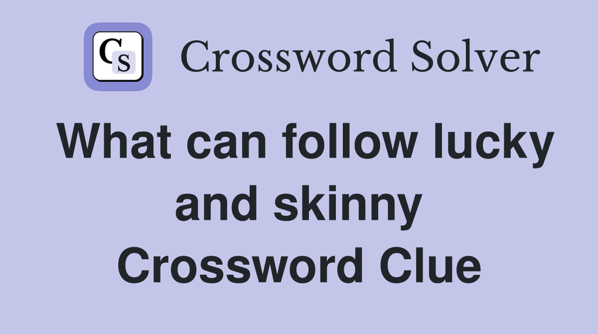 What can follow lucky and skinny Crossword Clue