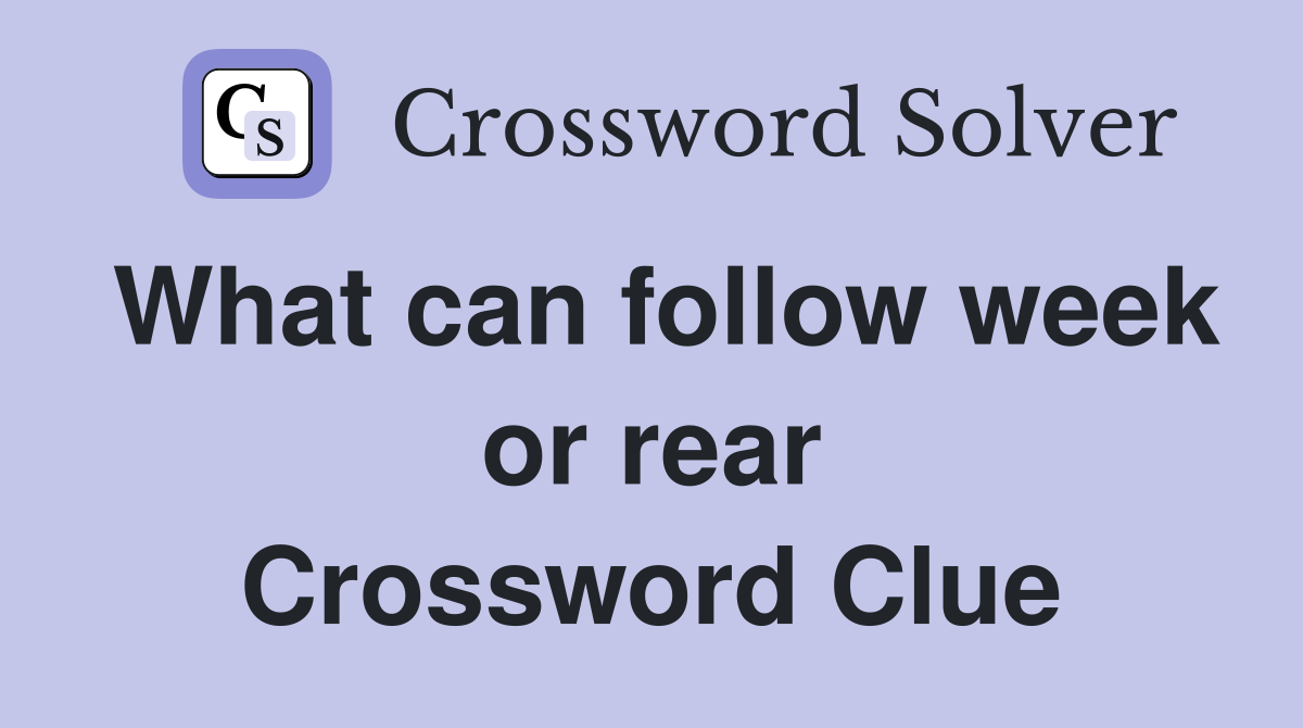 What can follow week or rear Crossword Clue