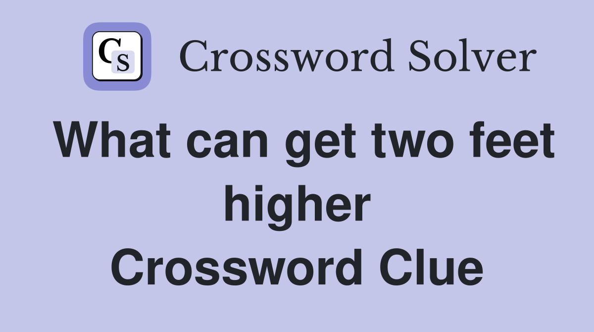 What can get two feet higher Crossword Clue
