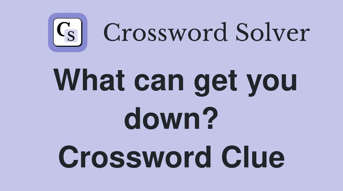 What can get you down? Crossword Clue