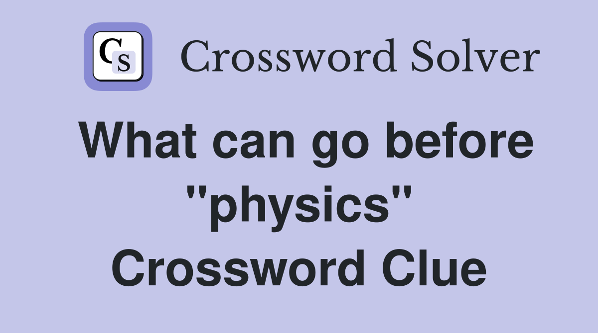 What can go before "physics" Crossword Clue