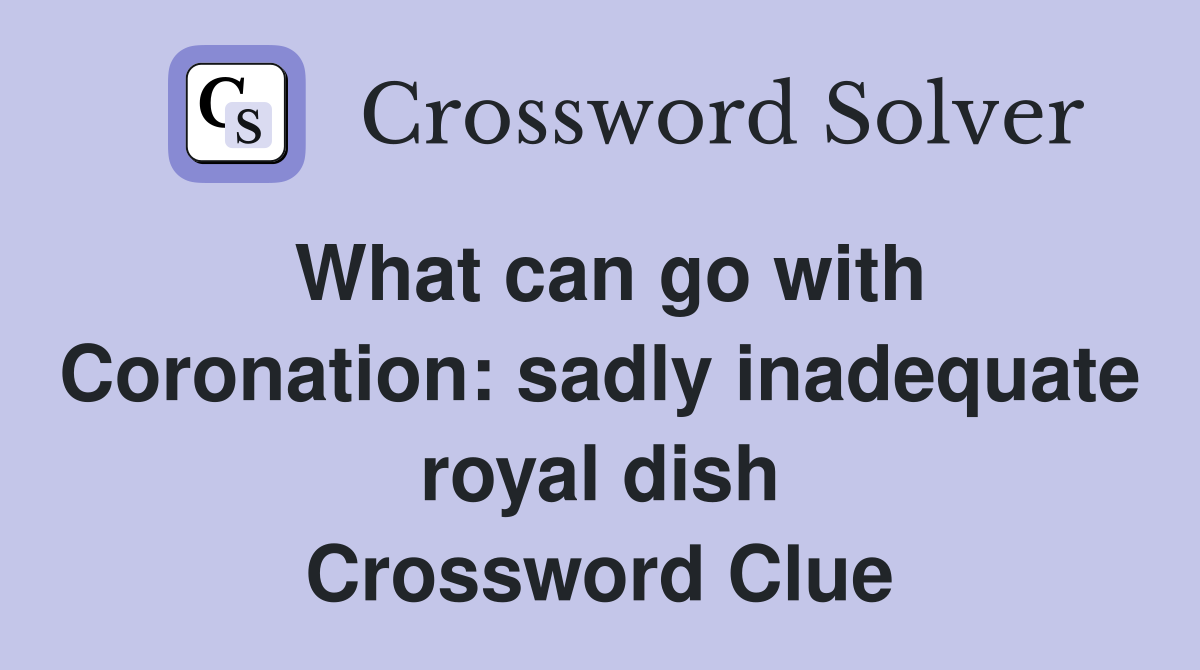What can go with Coronation: sadly inadequate royal dish Crossword Clue