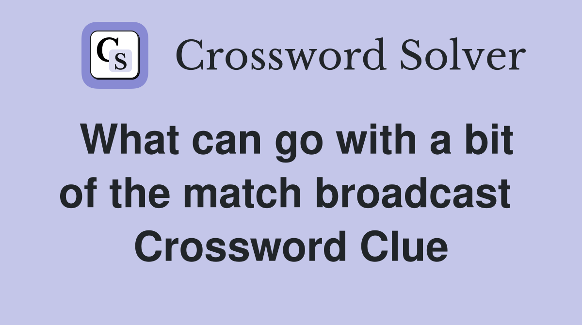 What can go with a bit of the match broadcast  Crossword Clue