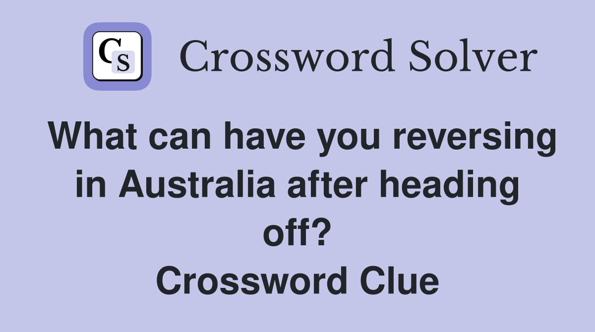 What can have you reversing in Australia after heading off? Crossword Clue