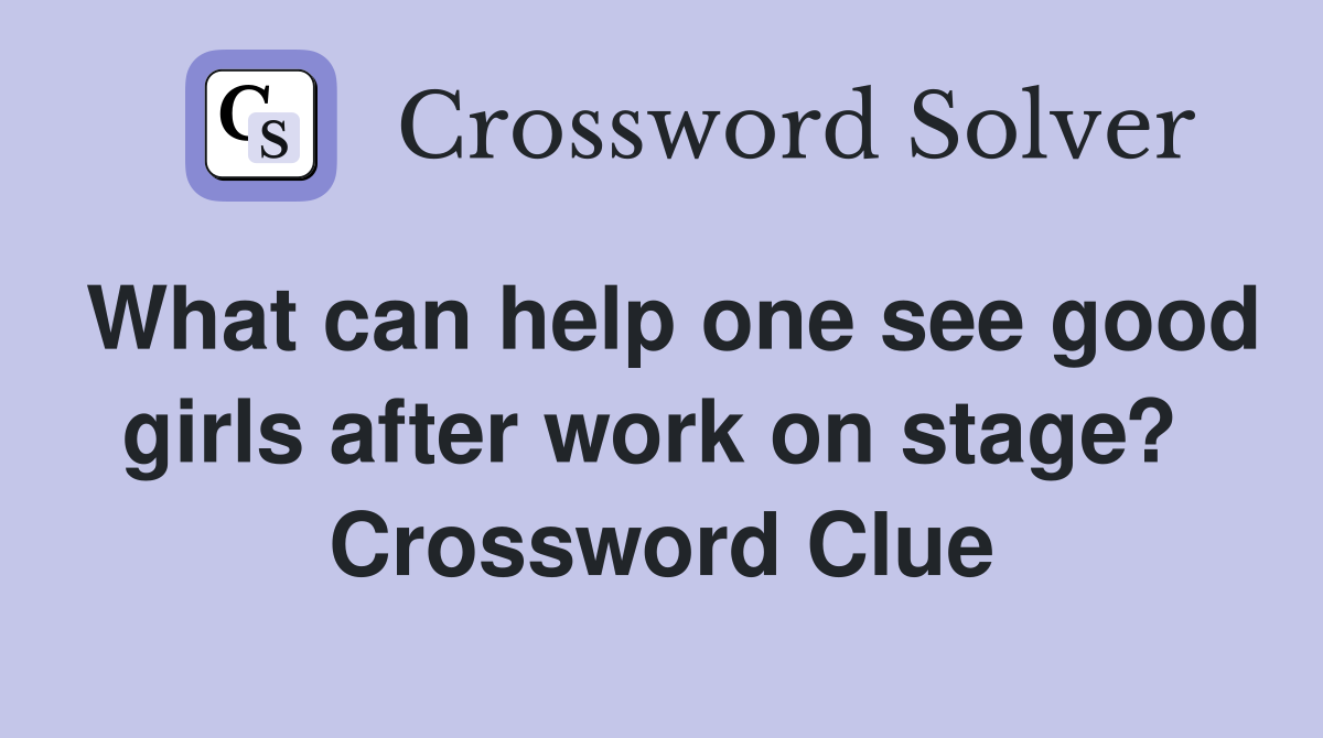 What can help one see good girls after work on stage?  Crossword Clue