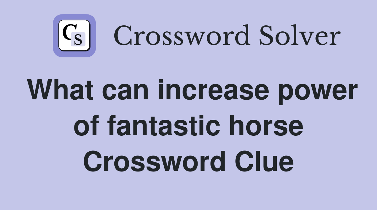 What can increase power of fantastic horse Crossword Clue