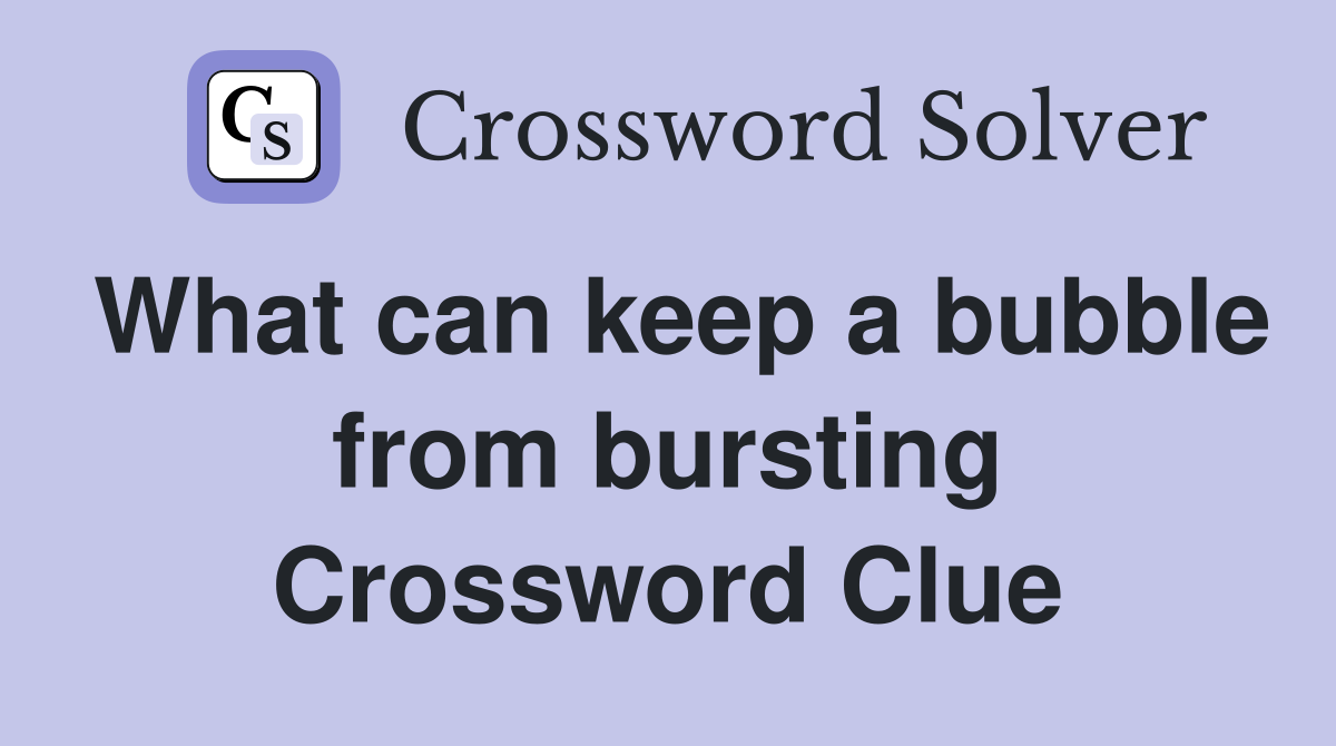 What can keep a bubble from bursting Crossword Clue