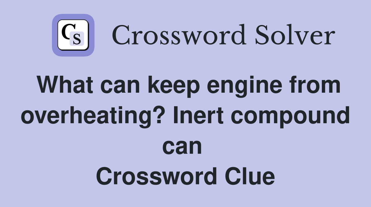 What can keep engine from overheating? Inert compound can  Crossword Clue