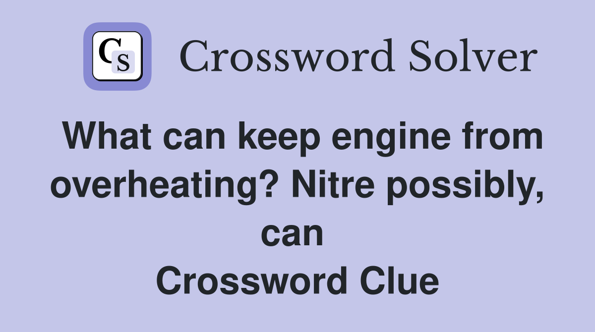 What can keep engine from overheating? Nitre possibly, can  Crossword Clue