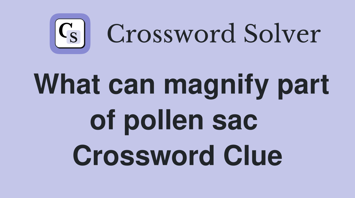 What can magnify part of pollen sac  Crossword Clue