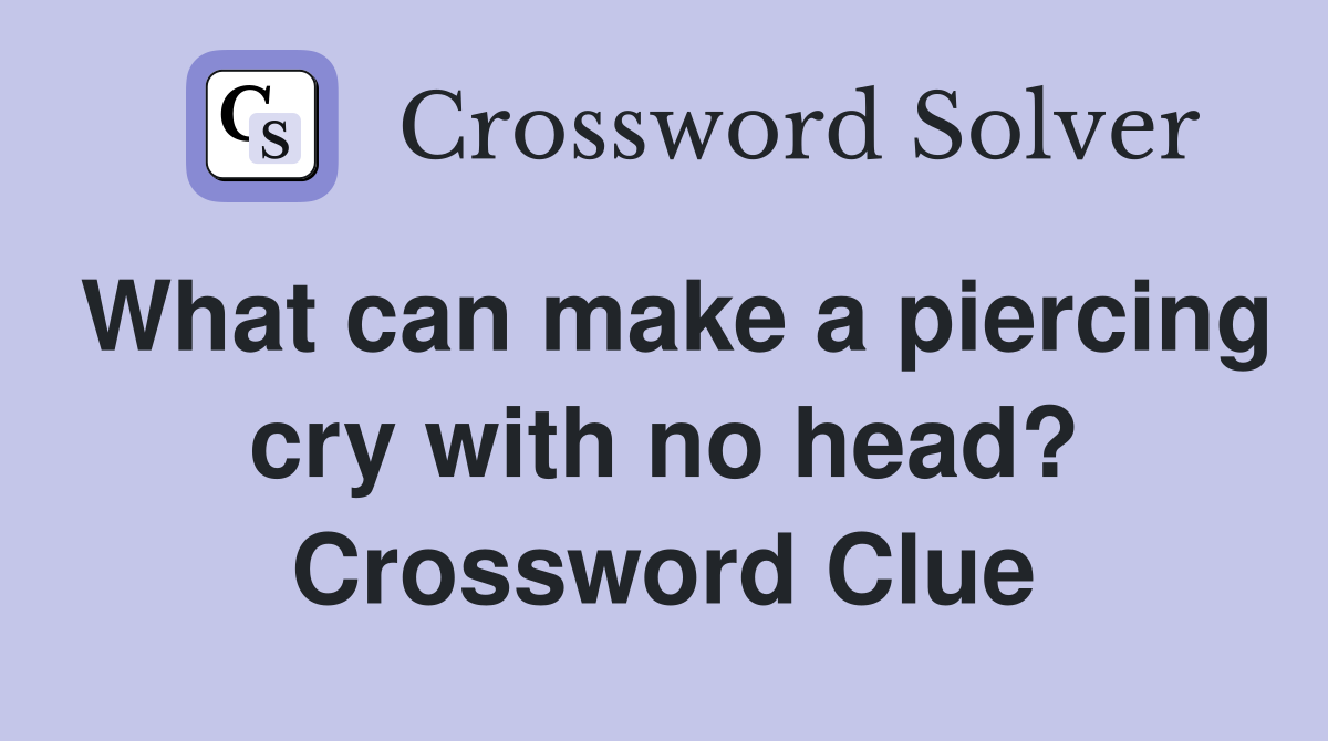 What can make a piercing cry with no head? Crossword Clue